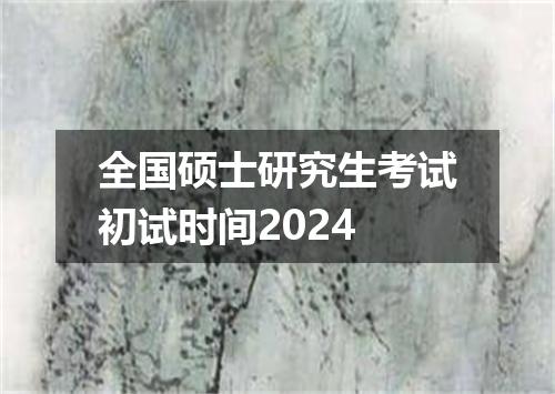全国硕士研究生考试初试时间2024