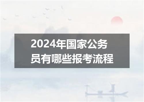 2024年国家公务员有哪些报考流程