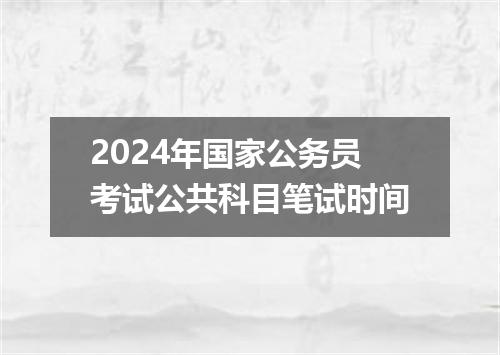 2024年国家公务员考试公共科目笔试时间