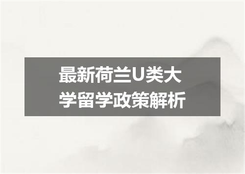 最新荷兰U类大学留学政策解析