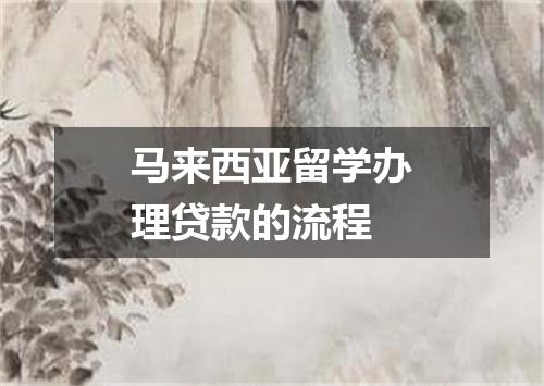 马来西亚留学办理贷款的流程