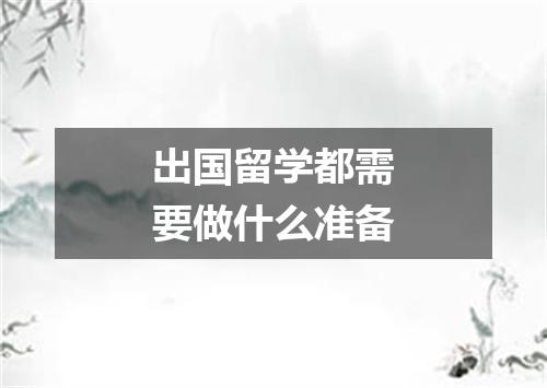 出国留学都需要做什么准备