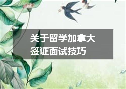 关于留学加拿大签证面试技巧