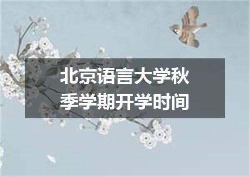 北京语言大学秋季学期开学时间