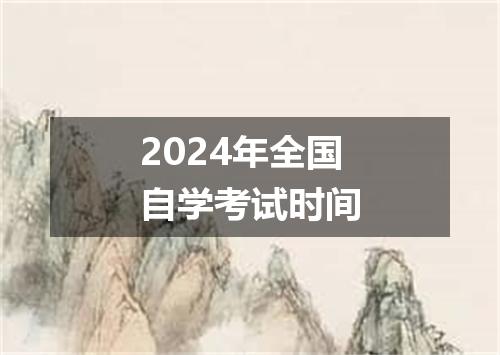 2024年全国自学考试时间