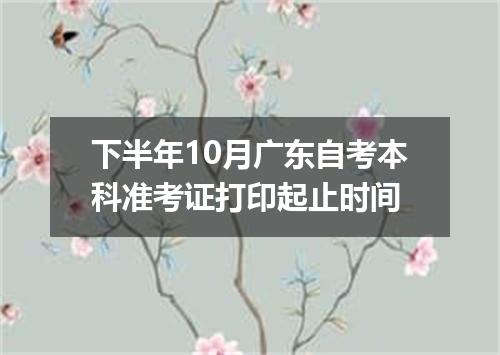 下半年10月广东自考本科准考证打印起止时间