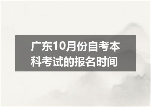 广东10月份自考本科考试的报名时间