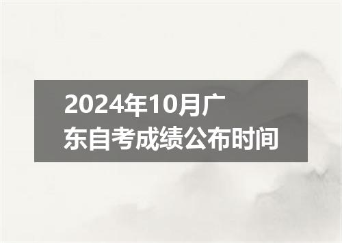 2024年10月广东自考成绩公布时间