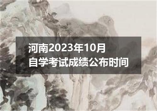河南2023年10月自学考试成绩公布时间