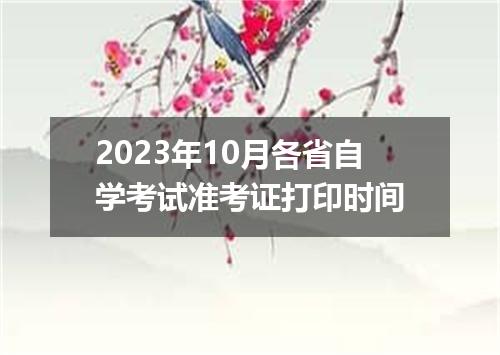 2023年10月各省自学考试准考证打印时间