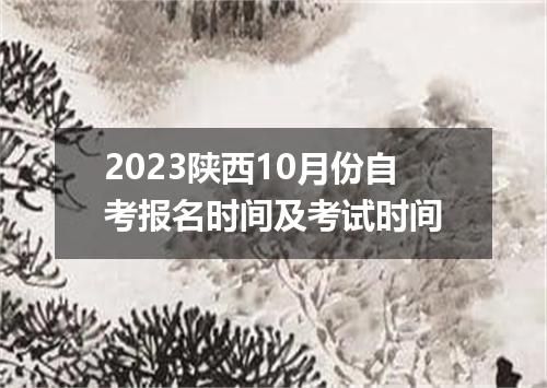 2023陕西10月份自考报名时间及考试时间