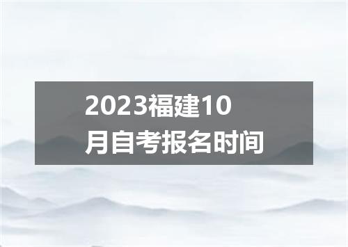 2023福建10月自考报名时间