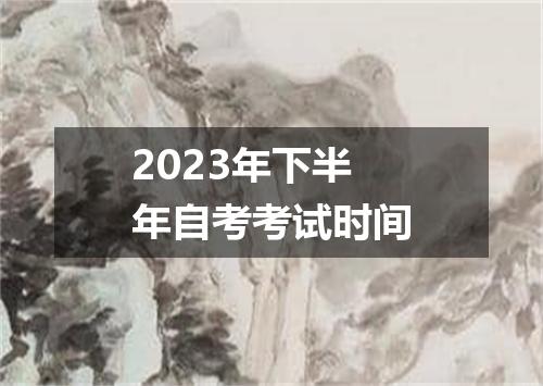 2023年下半年自考考试时间