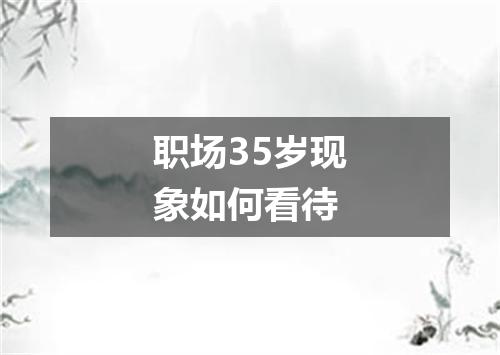 职场35岁现象如何看待