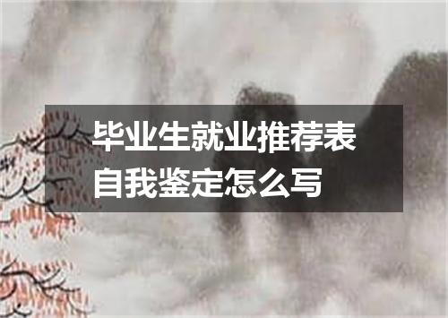 毕业生就业推荐表自我鉴定怎么写