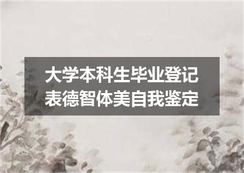大学本科生毕业登记表德智体美自我鉴定