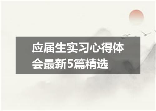 应届生实习心得体会最新5篇精选
