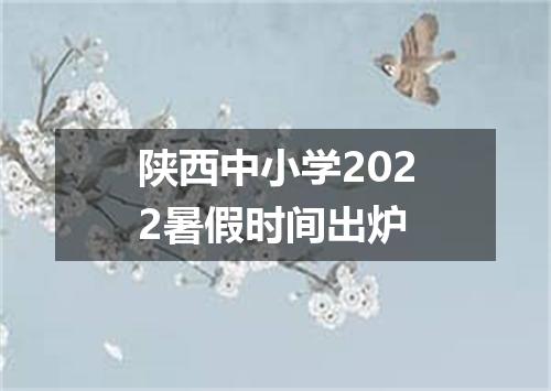 陕西中小学2022暑假时间出炉