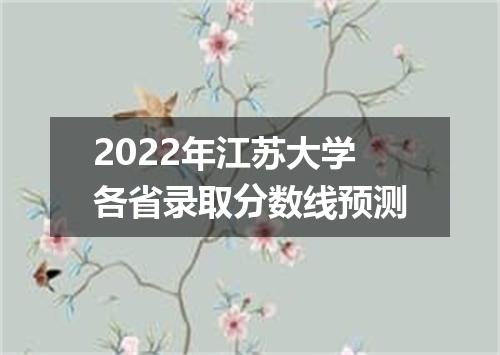 2022年江苏大学各省录取分数线预测