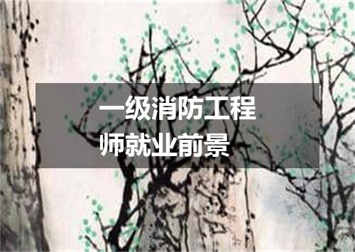 一级消防工程师就业前景