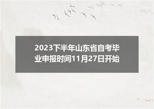 2023下半年山东省自考毕业申报时间11月27日开始
