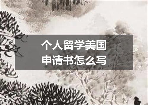 个人留学美国申请书怎么写
