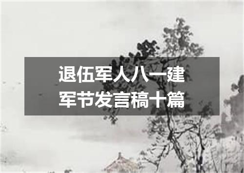 退伍军人八一建军节发言稿十篇