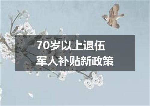 70岁以上退伍军人补贴新政策
