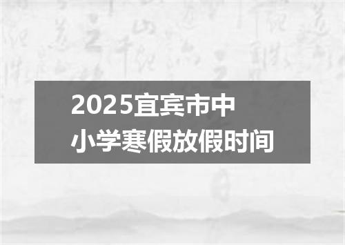 2025宜宾市中小学寒假放假时间