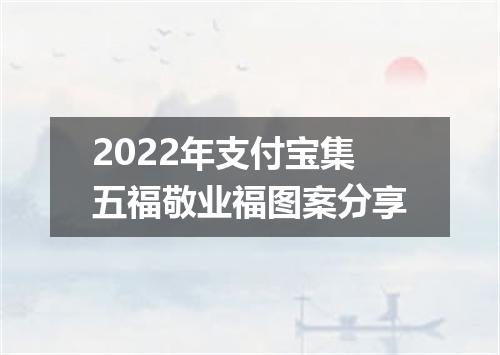 2022年支付宝集五福敬业福图案分享