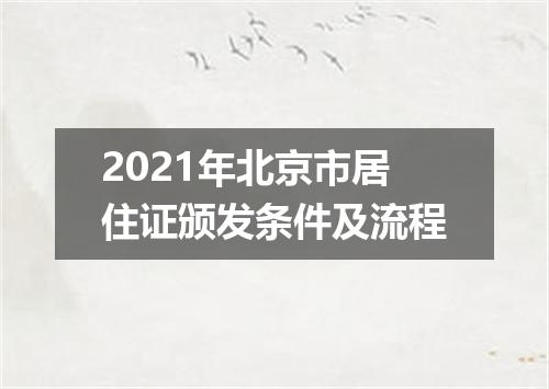 2021年北京市居住证颁发条件及流程