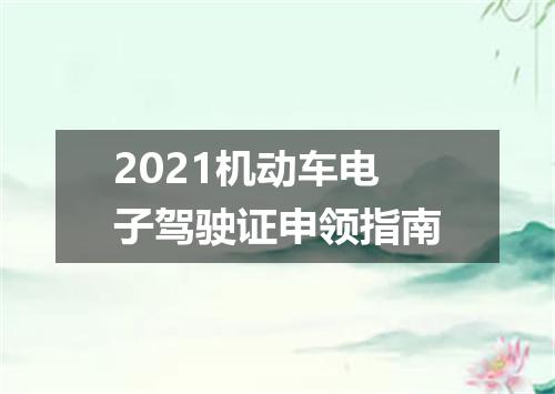 2021机动车电子驾驶证申领指南