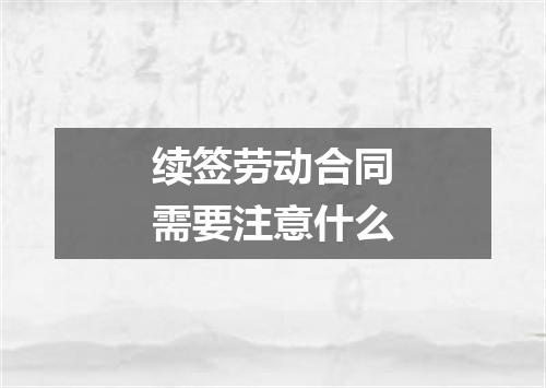 续签劳动合同需要注意什么