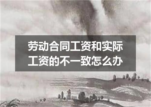 劳动合同工资和实际工资的不一致怎么办