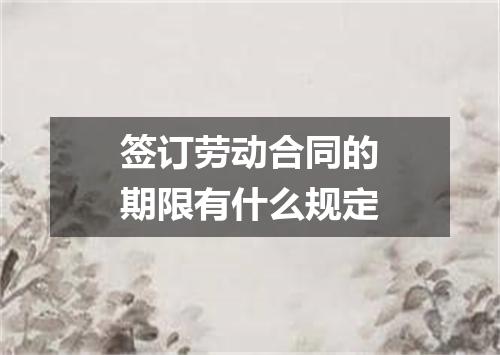 签订劳动合同的期限有什么规定