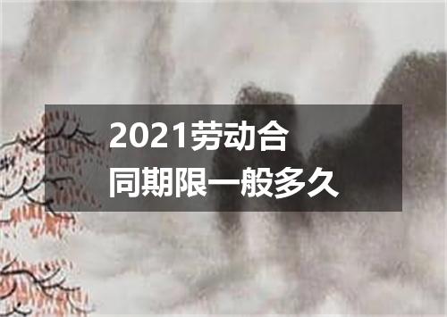 2021劳动合同期限一般多久