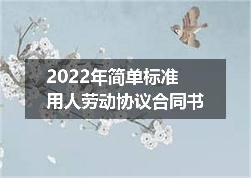 2022年简单标准用人劳动协议合同书