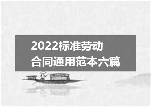 2022标准劳动合同通用范本六篇