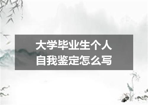 大学毕业生个人自我鉴定怎么写