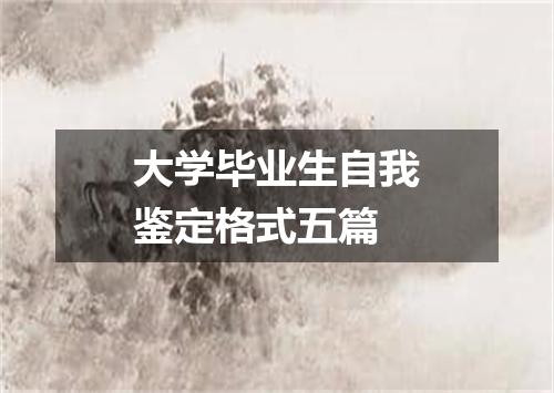 大学毕业生自我鉴定格式五篇