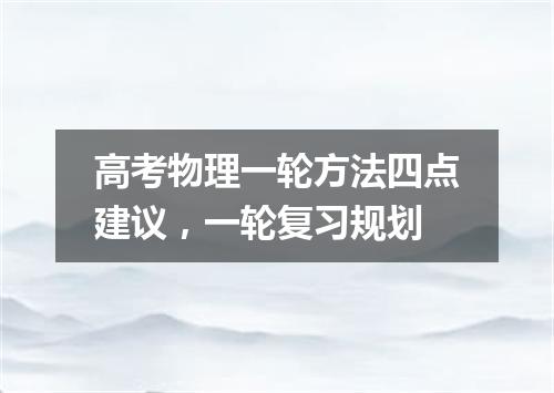 高考物理一轮方法四点建议,一轮复习规划