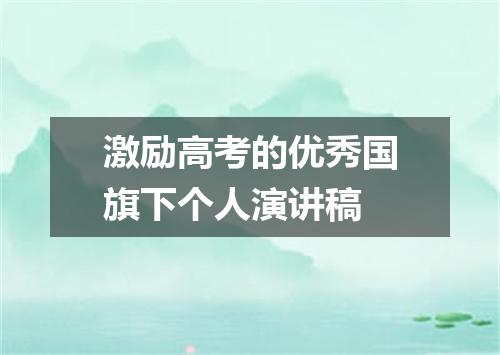 激励高考的优秀国旗下个人演讲稿