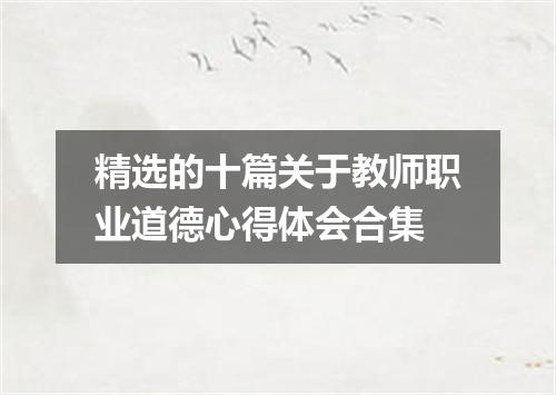 精选的十篇关于教师职业道德心得体会合集