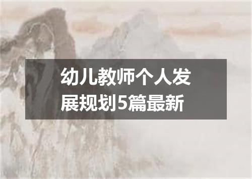幼儿教师个人发展规划5篇最新