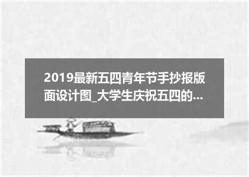 2019最新五四青年节手抄报版面设计图_大学生庆祝五四的手抄报内容