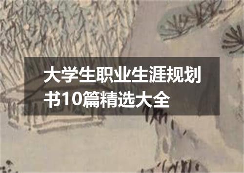 大学生职业生涯规划书10篇精选大全