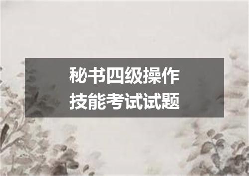 秘书四级操作技能考试试题