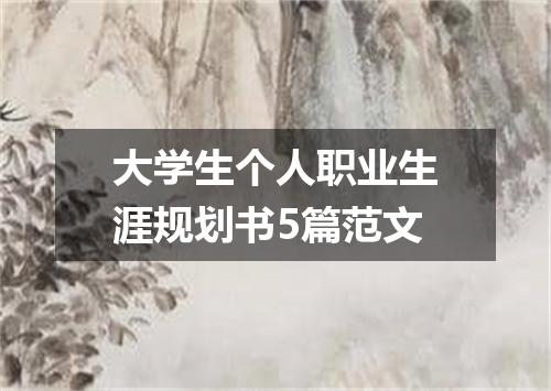 大学生个人职业生涯规划书5篇范文