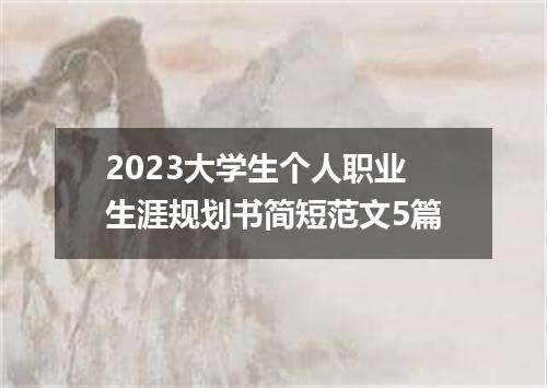 2023大学生个人职业生涯规划书简短范文5篇
