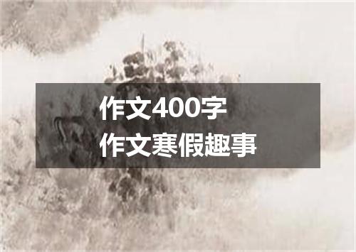 作文400字作文寒假趣事